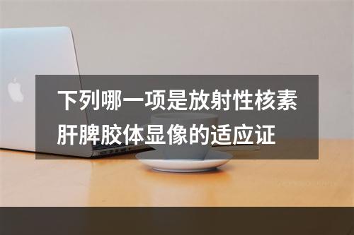 下列哪一项是放射性核素肝脾胶体显像的适应证