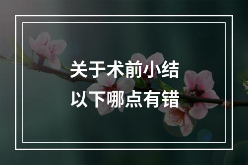 关于术前小结以下哪点有错