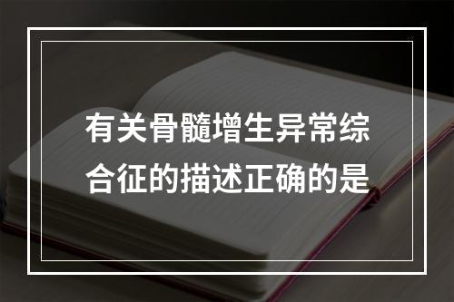 有关骨髓增生异常综合征的描述正确的是