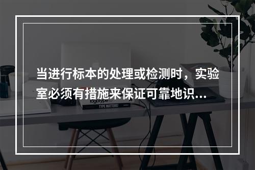 当进行标本的处理或检测时，实验室必须有措施来保证可靠地识别患