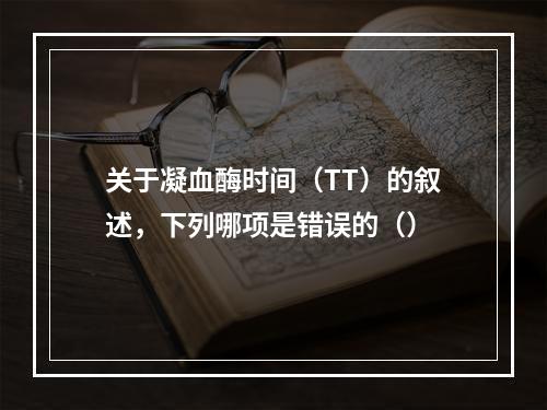 关于凝血酶时间（TT）的叙述，下列哪项是错误的（）