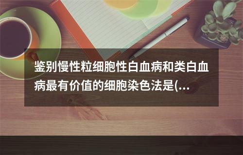 鉴别慢性粒细胞性白血病和类白血病最有价值的细胞染色法是()