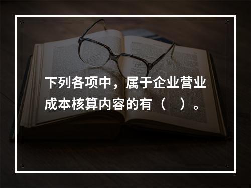 下列各项中，属于企业营业成本核算内容的有（　）。