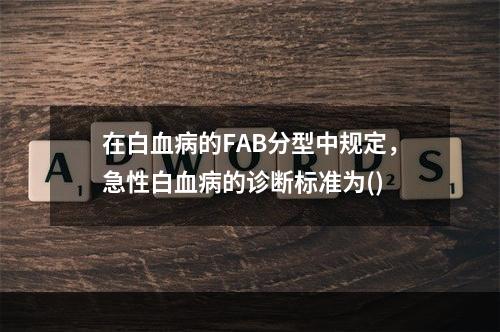 在白血病的FAB分型中规定，急性白血病的诊断标准为()