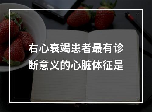 右心衰竭患者最有诊断意义的心脏体征是