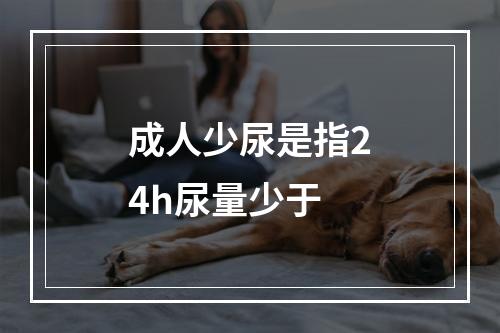 成人少尿是指24h尿量少于