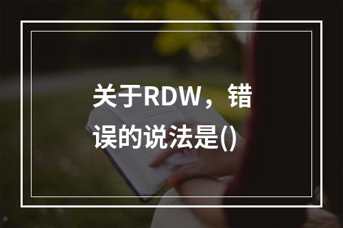 关于RDW，错误的说法是()