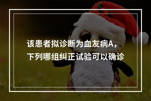 该患者拟诊断为血友病A，下列哪组纠正试验可以确诊