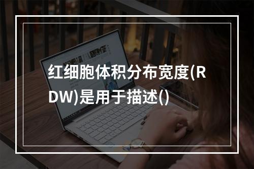 红细胞体积分布宽度(RDW)是用于描述()