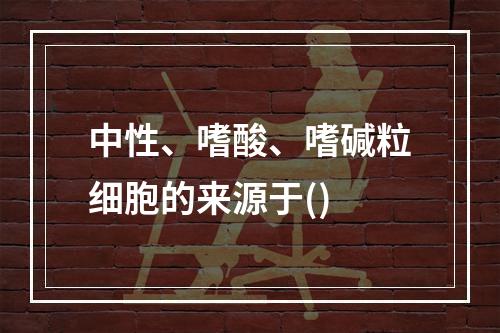 中性、嗜酸、嗜碱粒细胞的来源于()