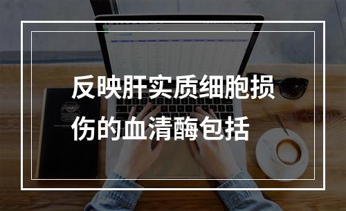 反映肝实质细胞损伤的血清酶包括