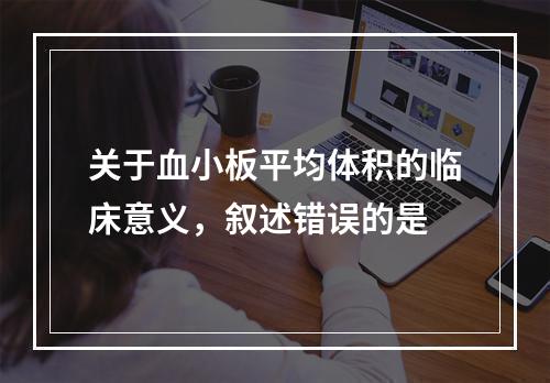 关于血小板平均体积的临床意义，叙述错误的是