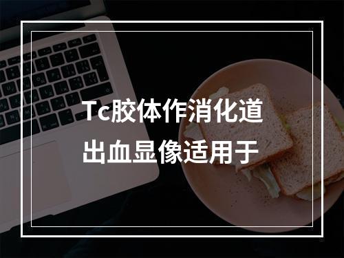 Tc胶体作消化道出血显像适用于