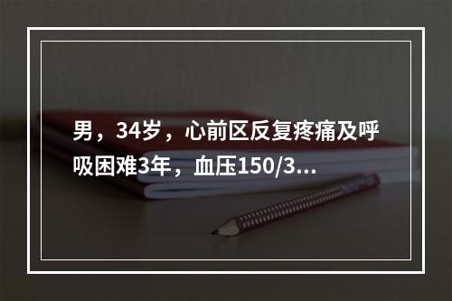 男，34岁，心前区反复疼痛及呼吸困难3年，血压150/30m