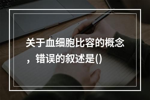 关于血细胞比容的概念，错误的叙述是()