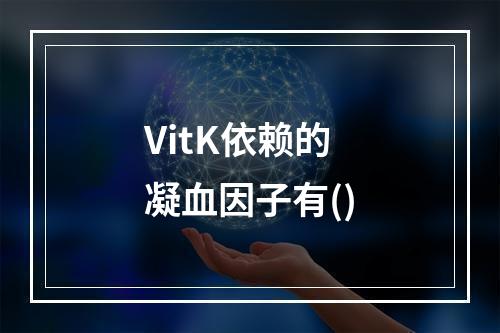 VitK依赖的凝血因子有()