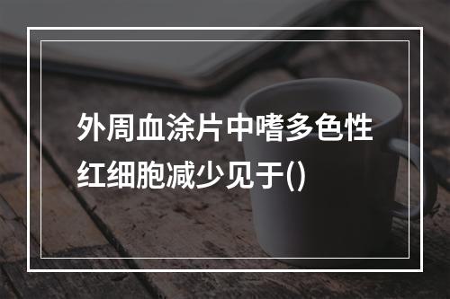 外周血涂片中嗜多色性红细胞减少见于()