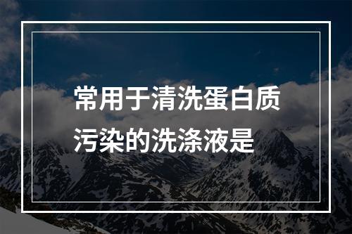 常用于清洗蛋白质污染的洗涤液是