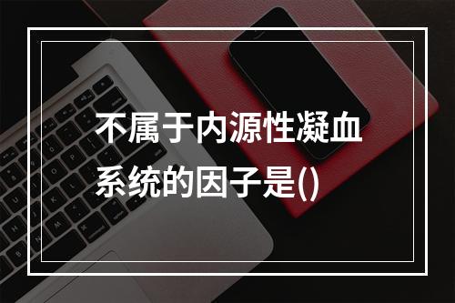 不属于内源性凝血系统的因子是()