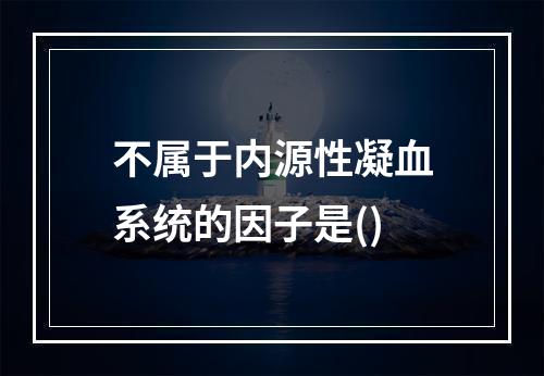 不属于内源性凝血系统的因子是()