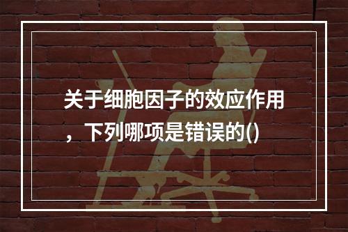 关于细胞因子的效应作用，下列哪项是错误的()