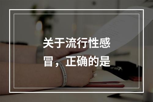 关于流行性感冒，正确的是