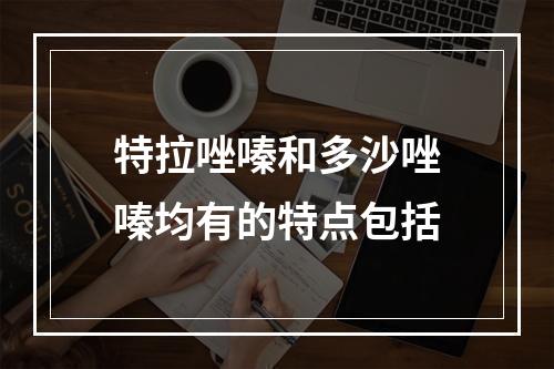 特拉唑嗪和多沙唑嗪均有的特点包括