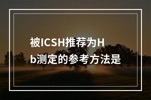 被ICSH推荐为Hb测定的参考方法是