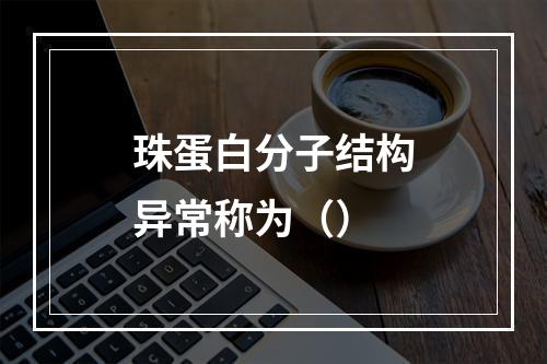 珠蛋白分子结构异常称为（）