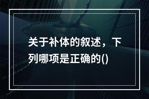 关于补体的叙述，下列哪项是正确的()