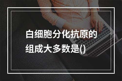 白细胞分化抗原的组成大多数是()