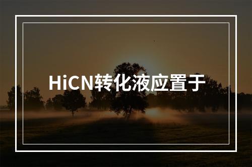 HiCN转化液应置于