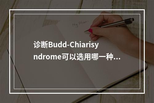 诊断Budd-Chiarisyndrome可以选用哪一种核医