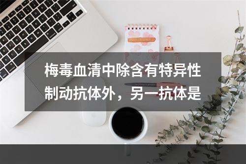 梅毒血清中除含有特异性制动抗体外，另一抗体是