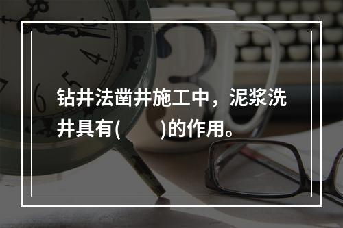 钻井法凿井施工中，泥浆洗井具有(　　)的作用。