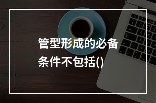 管型形成的必备条件不包括()