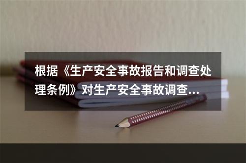 根据《生产安全事故报告和调查处理条例》对生产安全事故调查的规