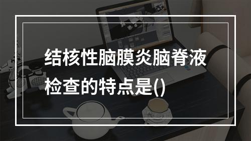 结核性脑膜炎脑脊液检查的特点是()