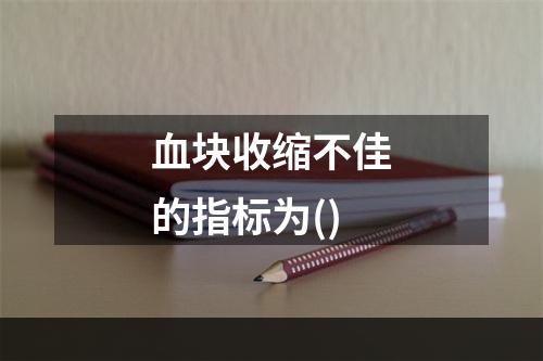 血块收缩不佳的指标为()