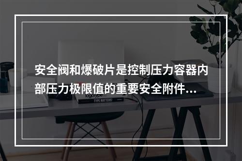 安全阀和爆破片是控制压力容器内部压力极限值的重要安全附件对压