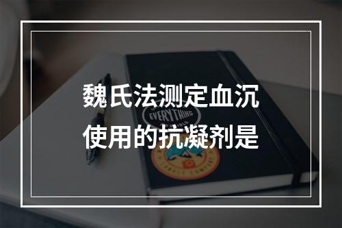 魏氏法测定血沉使用的抗凝剂是