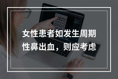 女性患者如发生周期性鼻出血，则应考虑