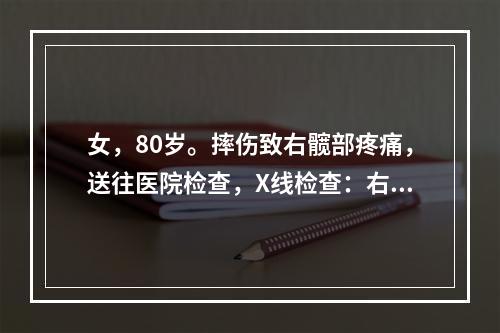 女，80岁。摔伤致右髋部疼痛，送往医院检查，X线检查：右股骨