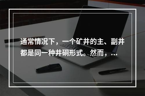 通常情况下，一个矿井的主、副井都是同一种井硐形式。然而，有时