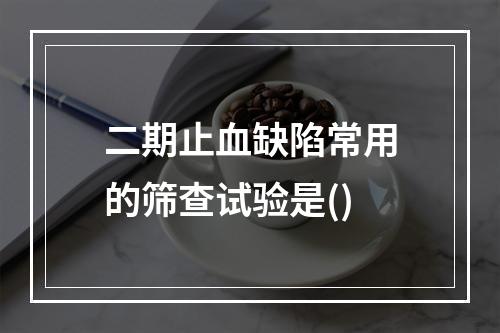 二期止血缺陷常用的筛查试验是()