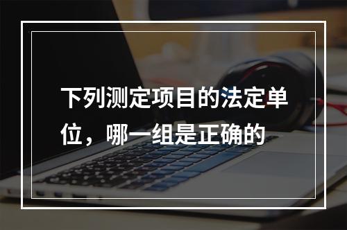 下列测定项目的法定单位，哪一组是正确的