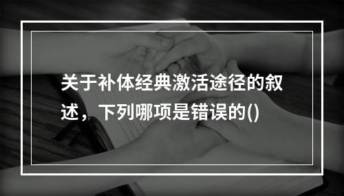 关于补体经典激活途径的叙述，下列哪项是错误的()