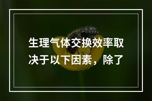 生理气体交换效率取决于以下因素，除了