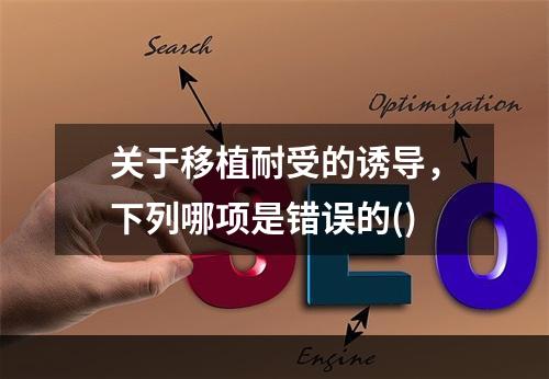 关于移植耐受的诱导，下列哪项是错误的()