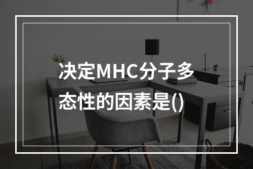 决定MHC分子多态性的因素是()